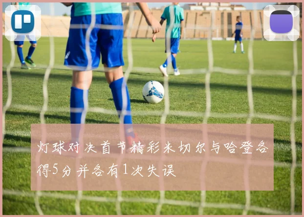 灯球对决首节精彩米切尔与哈登各得5分并各有1次失误