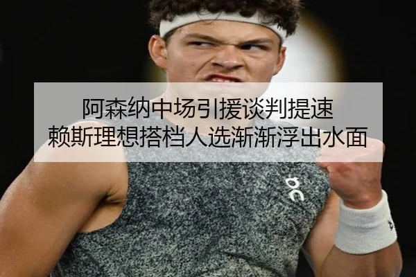 阿森纳中场引援谈判提速 赖斯理想搭档人选渐渐浮出水面